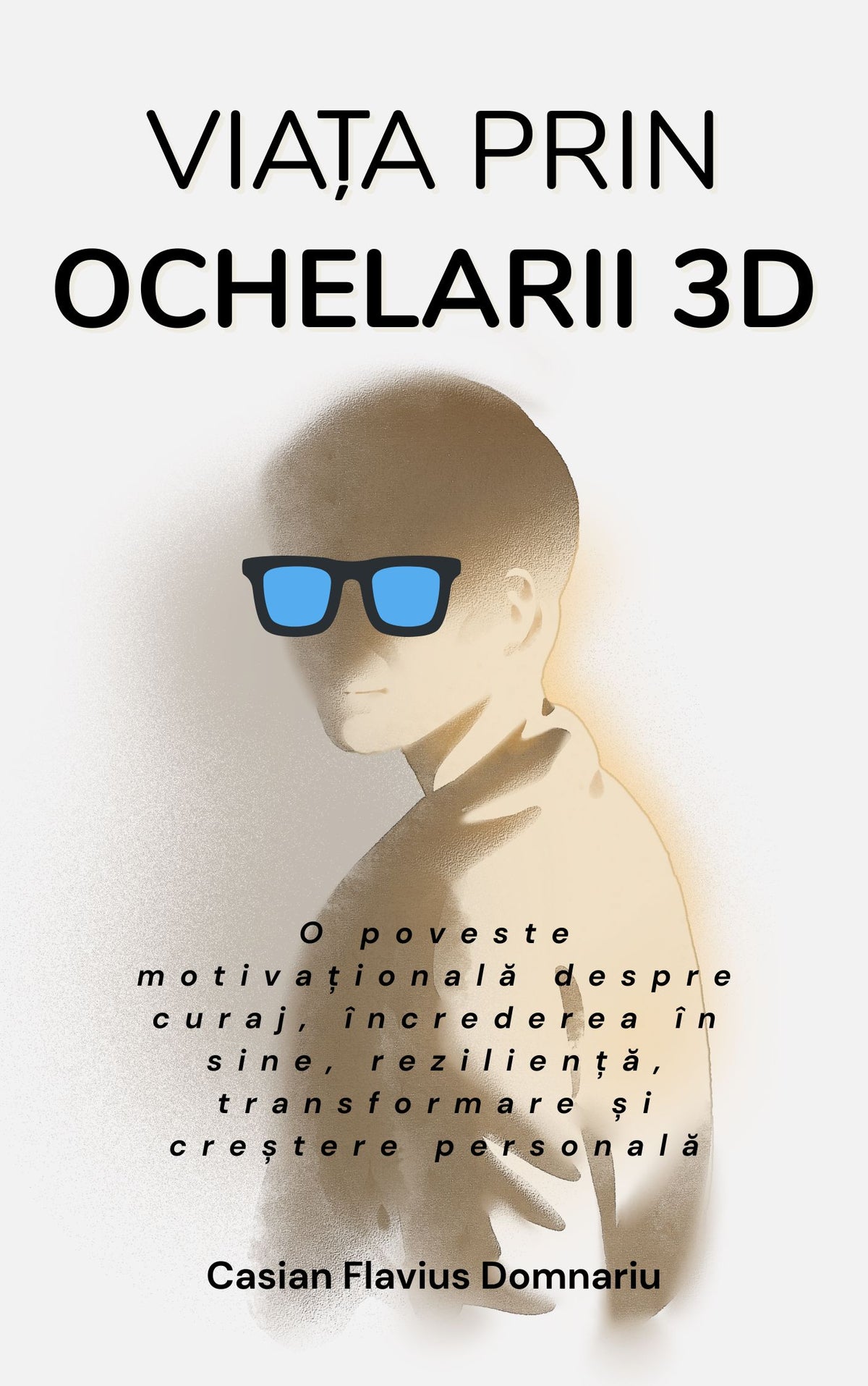 VIAȚA PRIN OCHELARII 3D: O poveste motivațională despre curaj, încrederea în sine, reziliență, transformare și creștere personală